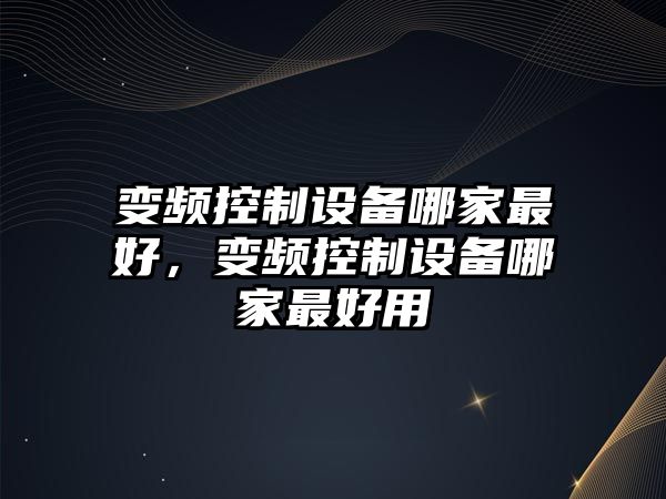 變頻控制設備哪家最好，變頻控制設備哪家最好用