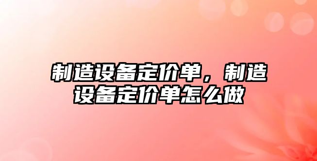 制造設備定價(jià)單，制造設備定價(jià)單怎么做