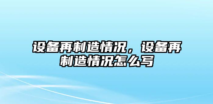 設備再制造情況，設備再制造情況怎么寫(xiě)