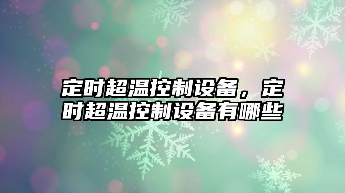 定時(shí)超溫控制設備，定時(shí)超溫控制設備有哪些