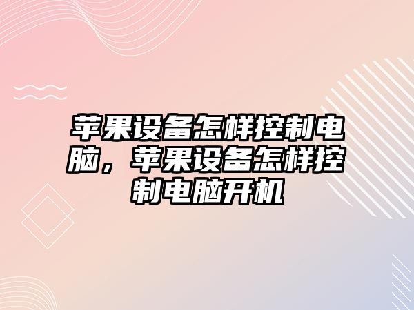 蘋(píng)果設備怎樣控制電腦，蘋(píng)果設備怎樣控制電腦開(kāi)機