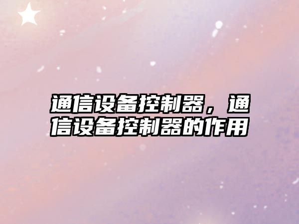 通信設備控制器，通信設備控制器的作用