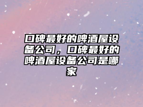 口碑最好的啤酒屋設備公司，口碑最好的啤酒屋設備公司是哪家