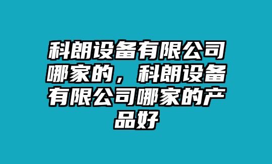 科朗設備有限公司哪家的，科朗設備有限公司哪家的產(chǎn)品好
