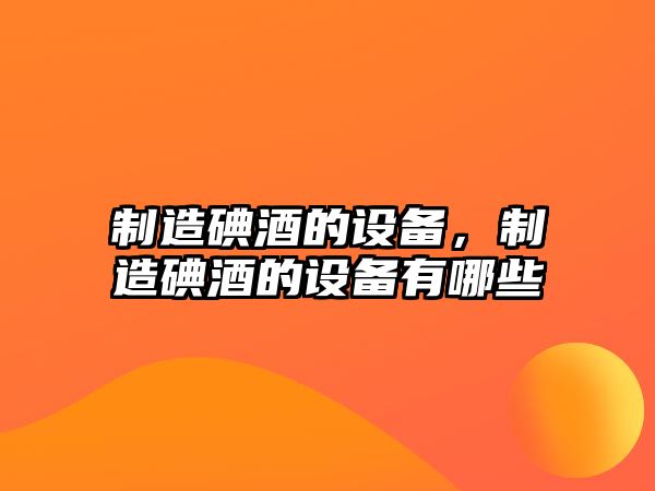 制造碘酒的設備，制造碘酒的設備有哪些