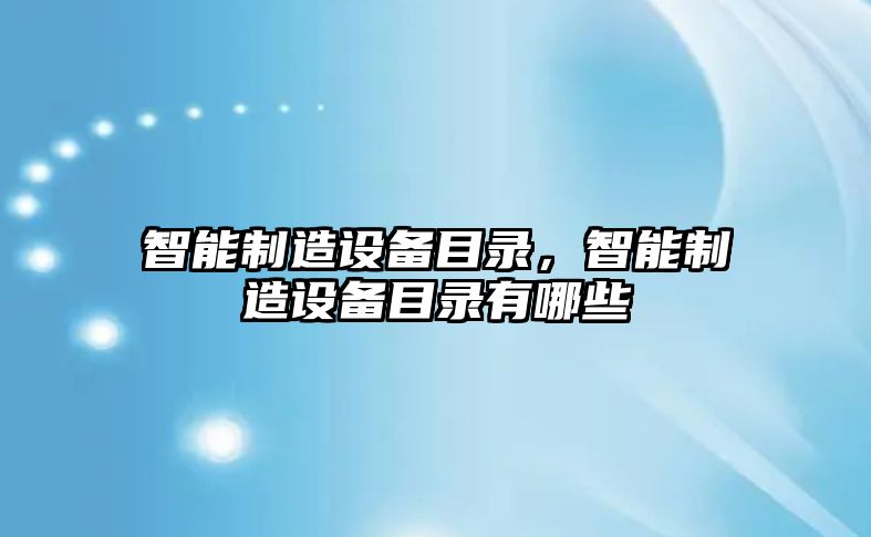 智能制造設備目錄，智能制造設備目錄有哪些