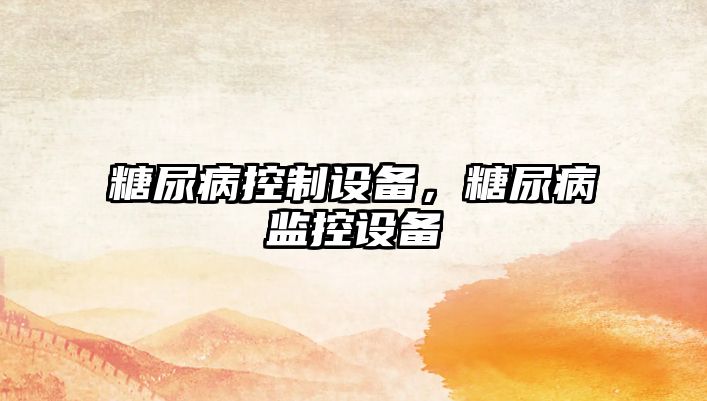 糖尿病控制設備，糖尿病監控設備