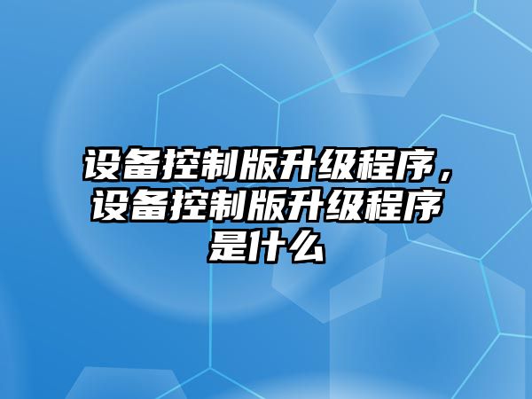 設備控制版升級程序，設備控制版升級程序是什么