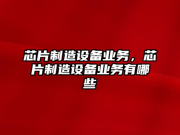 芯片制造設備業(yè)務(wù)，芯片制造設備業(yè)務(wù)有哪些
