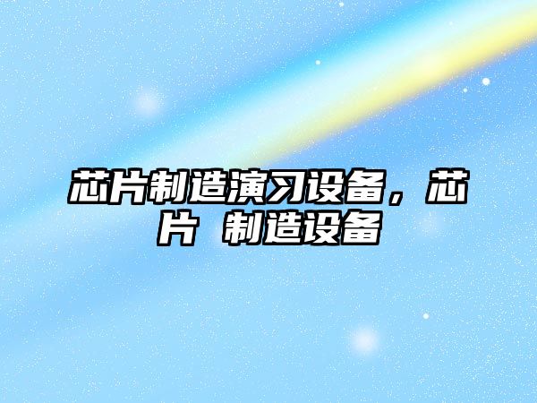 芯片制造演習設備，芯片 制造設備