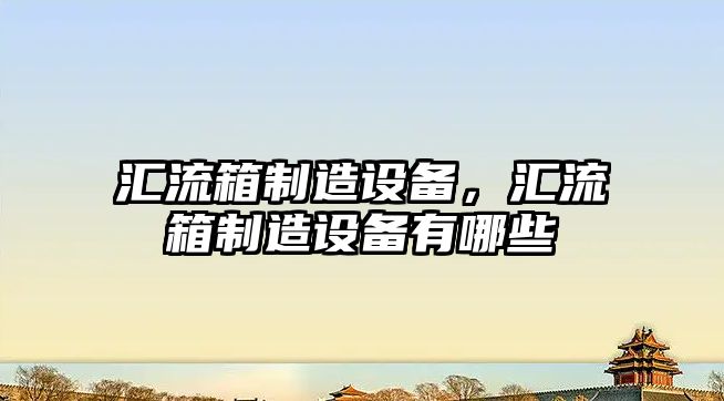匯流箱制造設備，匯流箱制造設備有哪些