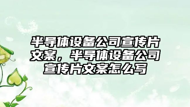 半導體設備公司宣傳片文案，半導體設備公司宣傳片文案怎么寫(xiě)
