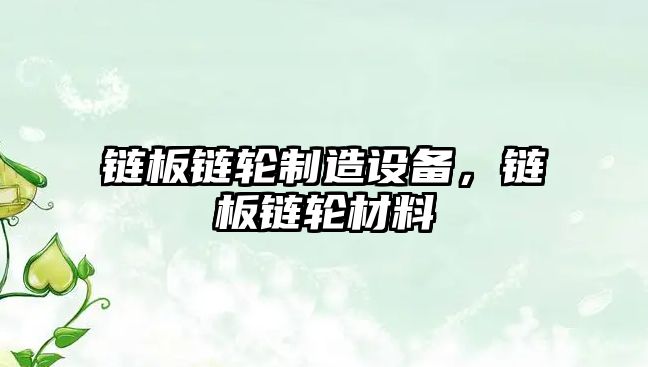 鏈板鏈輪制造設備，鏈板鏈輪材料