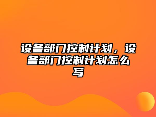 設備部門(mén)控制計劃，設備部門(mén)控制計劃怎么寫(xiě)
