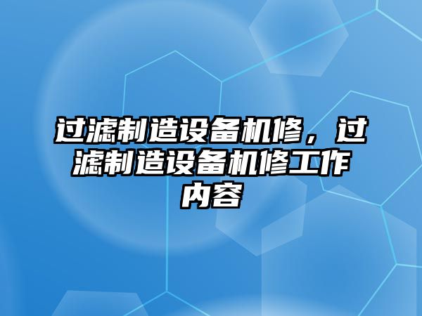 過(guò)濾制造設備機修，過(guò)濾制造設備機修工作內容