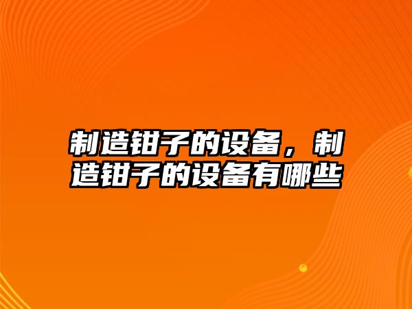 制造鉗子的設備，制造鉗子的設備有哪些