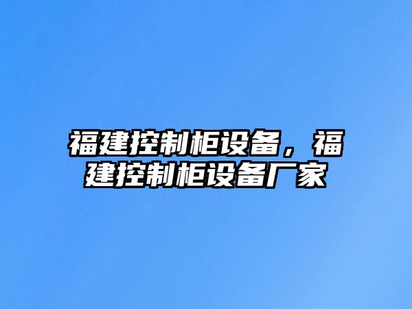 福建控制柜設備，福建控制柜設備廠(chǎng)家
