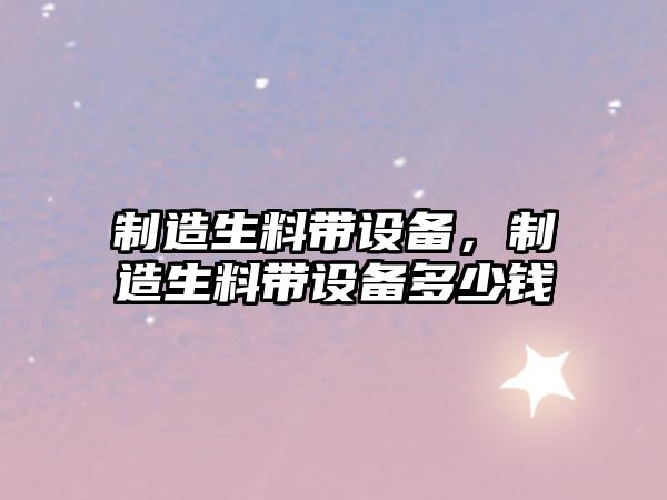 制造生料帶設備，制造生料帶設備多少錢(qián)
