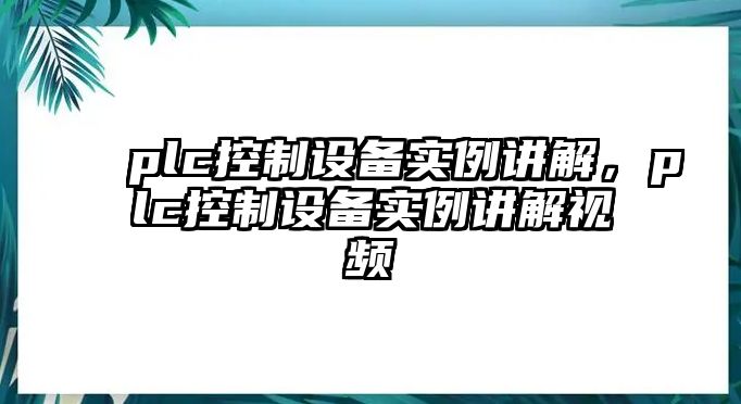 plc控制設備實(shí)例講解，plc控制設備實(shí)例講解視頻