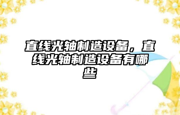 直線(xiàn)光軸制造設備，直線(xiàn)光軸制造設備有哪些