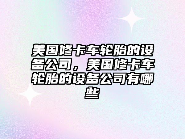 美國修卡車(chē)輪胎的設備公司，美國修卡車(chē)輪胎的設備公司有哪些