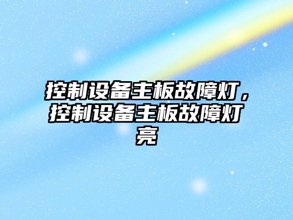 控制設備主板故障燈，控制設備主板故障燈亮