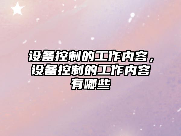設備控制的工作內容，設備控制的工作內容有哪些