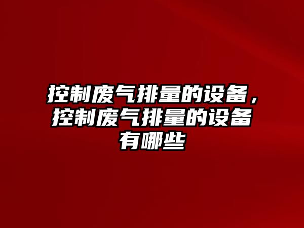 控制廢氣排量的設備，控制廢氣排量的設備有哪些