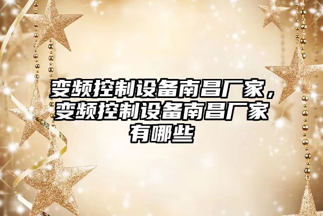 變頻控制設備南昌廠(chǎng)家，變頻控制設備南昌廠(chǎng)家有哪些