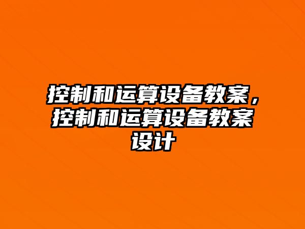 控制和運算設備教案，控制和運算設備教案設計
