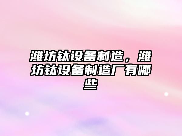 濰坊鈦設備制造，濰坊鈦設備制造廠(chǎng)有哪些