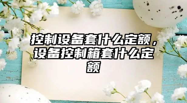 控制設備套什么定額，設備控制箱套什么定額