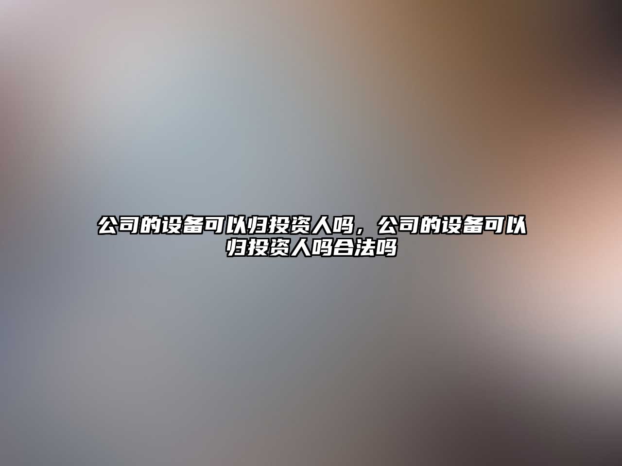 公司的設備可以歸投資人嗎，公司的設備可以歸投資人嗎合法嗎