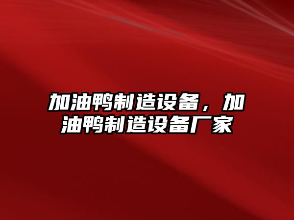 加油鴨制造設備，加油鴨制造設備廠(chǎng)家