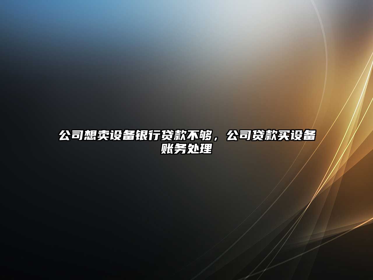 公司想賣(mài)設備銀行貸款不夠，公司貸款買(mǎi)設備賬務(wù)處理
