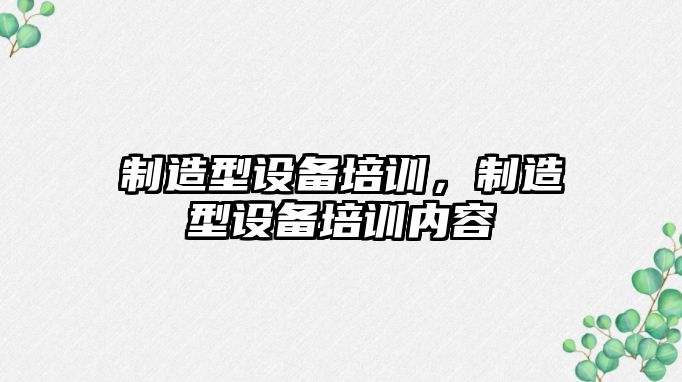 制造型設備培訓，制造型設備培訓內容