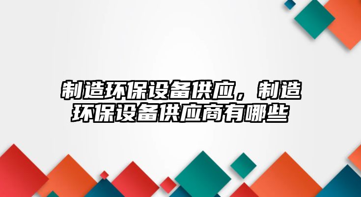 制造環(huán)保設備供應，制造環(huán)保設備供應商有哪些