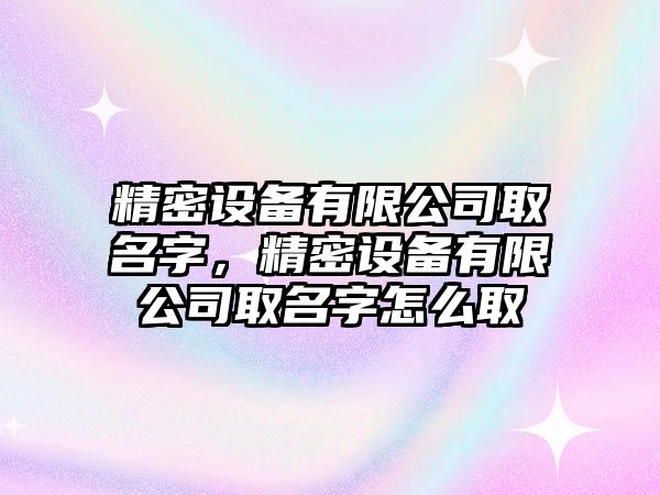 精密設備有限公司取名字，精密設備有限公司取名字怎么取