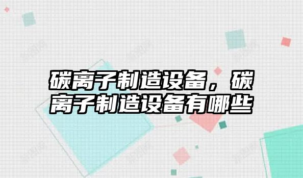 碳離子制造設備，碳離子制造設備有哪些
