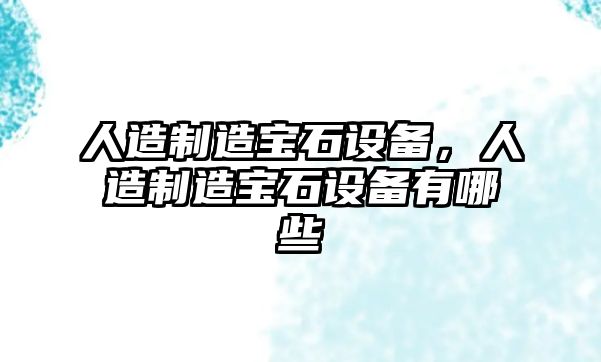 人造制造寶石設備，人造制造寶石設備有哪些