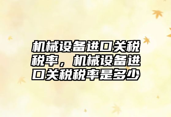 機械設備進(jìn)口關(guān)稅稅率，機械設備進(jìn)口關(guān)稅稅率是多少