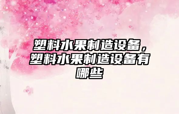 塑料水果制造設備，塑料水果制造設備有哪些
