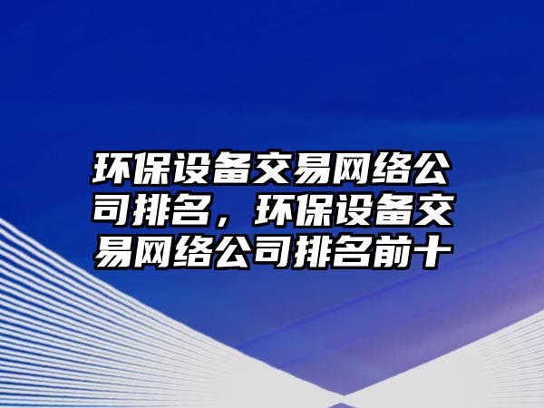 環(huán)保設備交易網(wǎng)絡(luò )公司排名,環(huán)保設備交易網(wǎng)絡(luò )公司排名前十