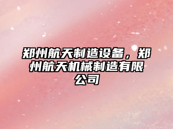 鄭州航天制造設備，鄭州航天機械制造有限公司
