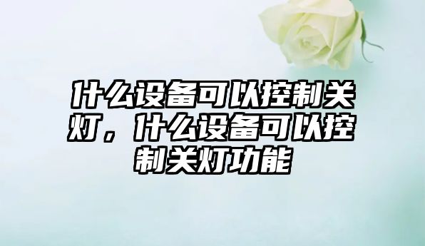 什么設備可以控制關(guān)燈，什么設備可以控制關(guān)燈功能