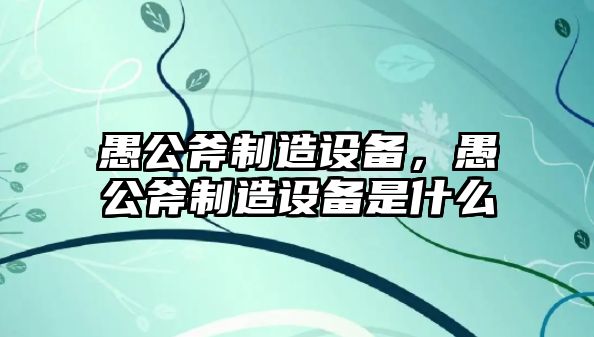 愚公斧制造設備，愚公斧制造設備是什么