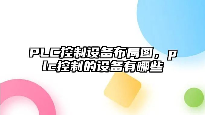 PLC控制設備布局圖，plc控制的設備有哪些