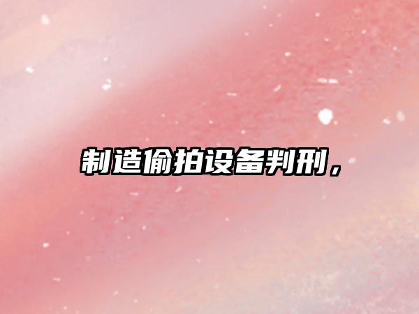 制造偷拍設備判刑，