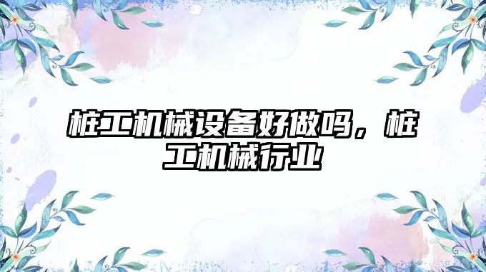 樁工機械設備好做嗎，樁工機械行業(yè)