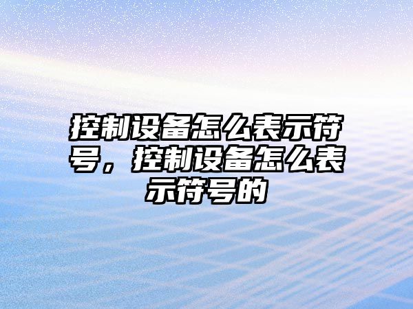 控制設備怎么表示符號，控制設備怎么表示符號的